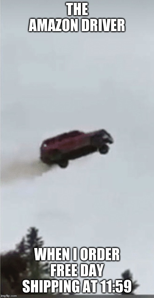 Flying car | THE AMAZON DRIVER; WHEN I ORDER FREE DAY SHIPPING AT 11:59 | image tagged in flying car | made w/ Imgflip meme maker
