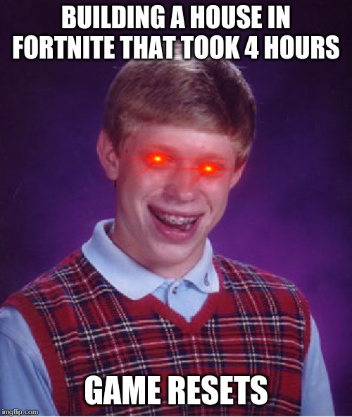 Bad Luck Brian | BUILDING A HOUSE IN FORTNITE THAT TOOK 4 HOURS; GAME RESETS | image tagged in memes,bad luck brian | made w/ Imgflip meme maker