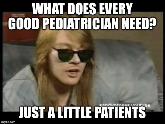 Axl Rose Old School | WHAT DOES EVERY GOOD PEDIATRICIAN NEED? JUST A LITTLE PATIENTS | image tagged in axl rose old school,memes,funny,bad puns,dank | made w/ Imgflip meme maker