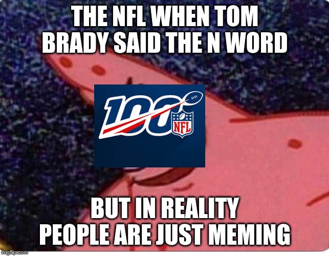 Patrick sneaky  | THE NFL WHEN TOM BRADY SAID THE N WORD; BUT IN REALITY PEOPLE ARE JUST MEMING | image tagged in patrick sneaky | made w/ Imgflip meme maker