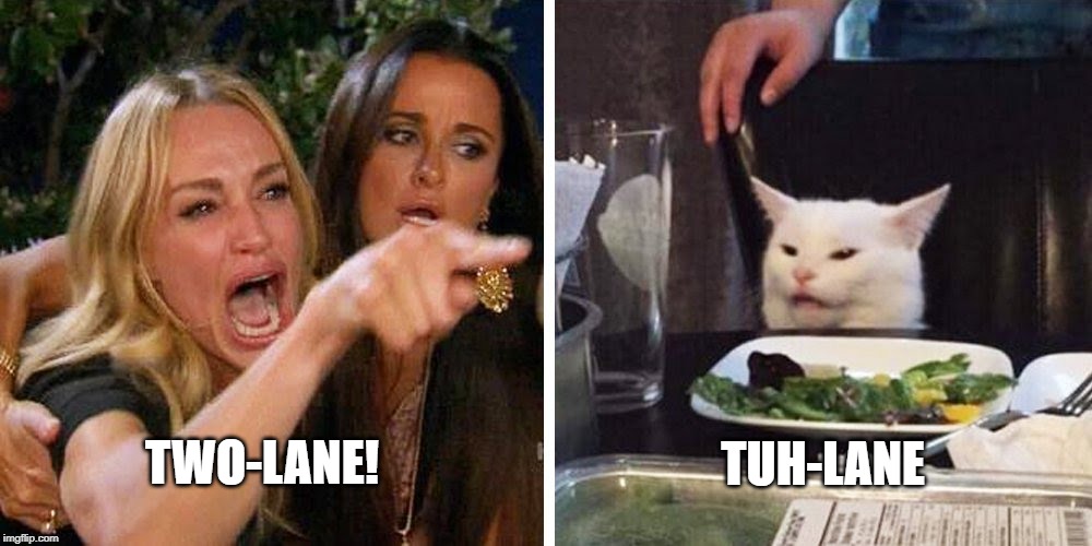 Smudge the cat | TUH-LANE; TWO-LANE! | image tagged in smudge the cat | made w/ Imgflip meme maker