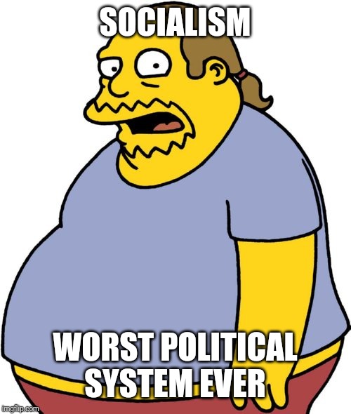 Comic Book Guy Meme | SOCIALISM; WORST POLITICAL SYSTEM EVER | image tagged in memes,comic book guy | made w/ Imgflip meme maker