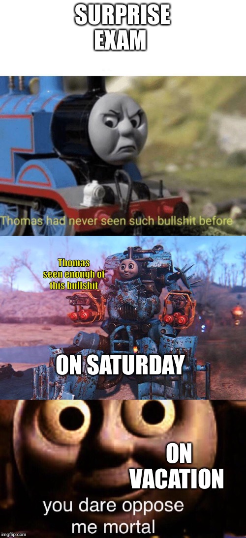  SURPRISE EXAM; Thomas seen enough of this bullshit; ON SATURDAY; ON VACATION | image tagged in thomas the train,you dare oppose me mortal,thomas had never seen such bullshit before | made w/ Imgflip meme maker