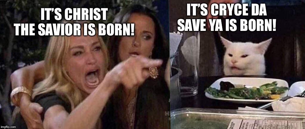 woman yelling at cat | IT’S CRYCE DA SAVE YA IS BORN! IT’S CHRIST THE SAVIOR IS BORN! | image tagged in woman yelling at cat | made w/ Imgflip meme maker
