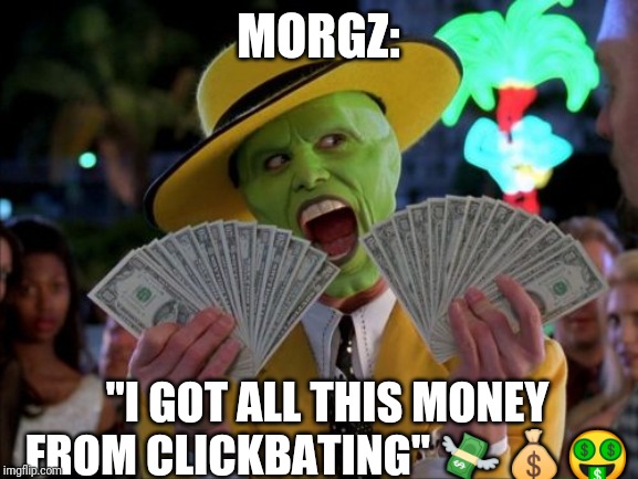 Money Money | MORGZ:; "I GOT ALL THIS MONEY FROM CLICKBATING" 💸💰🤑 | image tagged in memes,money money | made w/ Imgflip meme maker