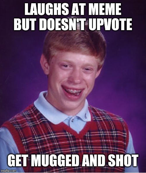Bad Luck Brian Meme | LAUGHS AT MEME BUT DOESN'T UPVOTE; GET MUGGED AND SHOT | image tagged in memes,bad luck brian | made w/ Imgflip meme maker