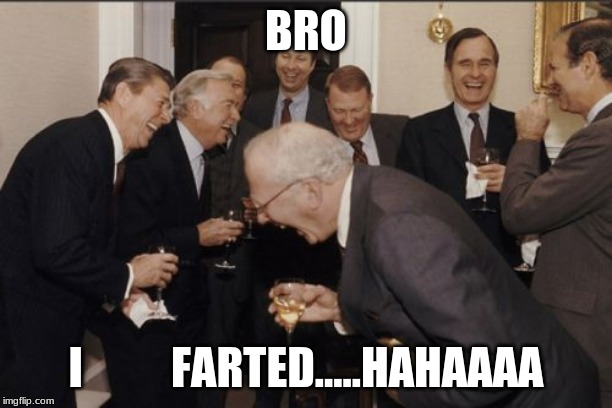 Laughing Men In Suits Meme | BRO; I          FARTED.....HAHAAAA | image tagged in memes,laughing men in suits | made w/ Imgflip meme maker