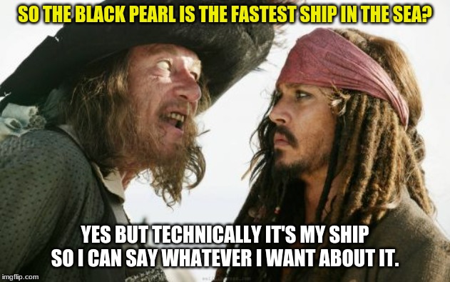 Barbosa And Sparrow | SO THE BLACK PEARL IS THE FASTEST SHIP IN THE SEA? YES BUT TECHNICALLY IT'S MY SHIP SO I CAN SAY WHATEVER I WANT ABOUT IT. | image tagged in memes,barbosa and sparrow | made w/ Imgflip meme maker