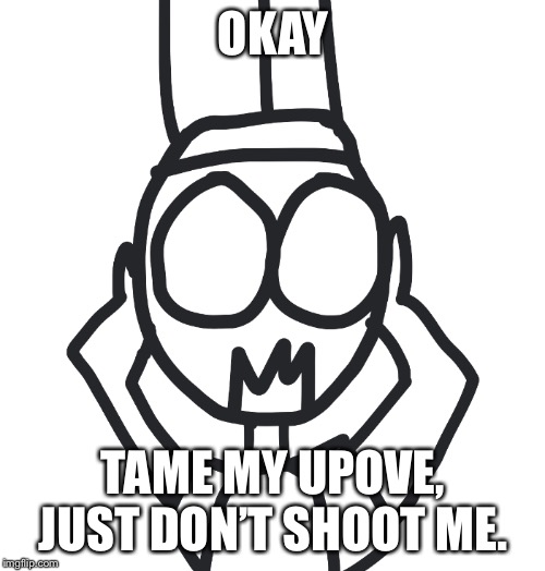 OKAY TAME MY UPOVE, JUST DON’T SHOOT ME. | image tagged in mark eeeeeeeeeee | made w/ Imgflip meme maker