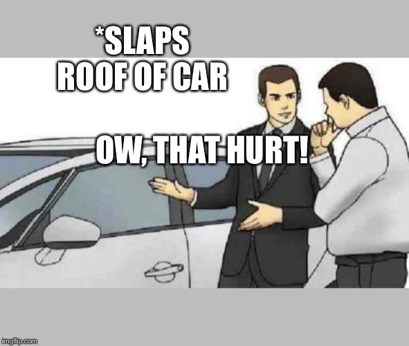 Guy gets hurt from slapping riffs car | *SLAPS ROOF OF CAR; OW, THAT HURT! | image tagged in memes,car salesman slaps roof of car | made w/ Imgflip meme maker