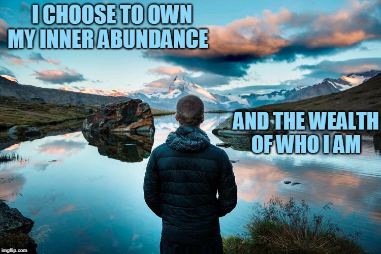 I CHOOSE TO OWN MY INNER ABUNDANCE; AND THE WEALTH OF WHO I AM | image tagged in reflection | made w/ Imgflip meme maker