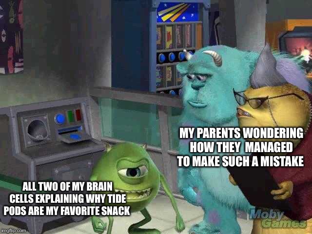 Mike wazowski trying to explain | MY PARENTS WONDERING HOW THEY  MANAGED TO MAKE SUCH A MISTAKE; ALL TWO OF MY BRAIN CELLS EXPLAINING WHY TIDE PODS ARE MY FAVORITE SNACK | image tagged in mike wazowski trying to explain | made w/ Imgflip meme maker