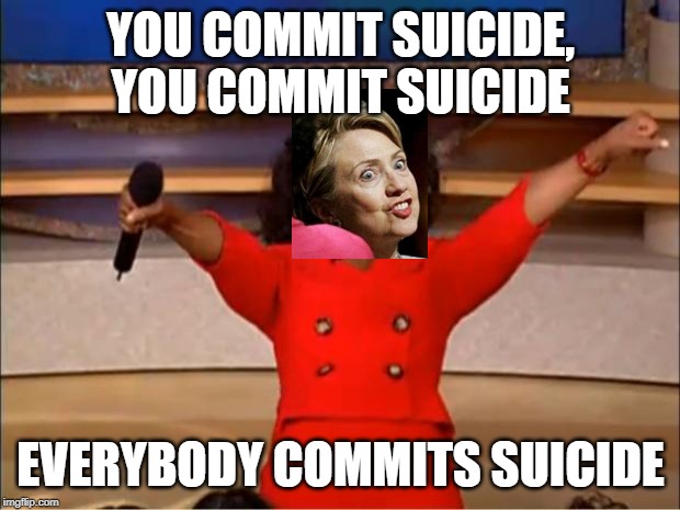 Oprah You Get A Meme | YOU COMMIT SUICIDE, YOU COMMIT SUICIDE EVERYBODY COMMITS SUICIDE | image tagged in memes,oprah you get a | made w/ Imgflip meme maker
