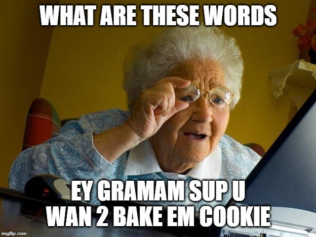 Grandma Finds The Internet | WHAT ARE THESE WORDS; EY GRAMAM SUP U WAN 2 BAKE EM COOKIE | image tagged in memes,grandma finds the internet | made w/ Imgflip meme maker