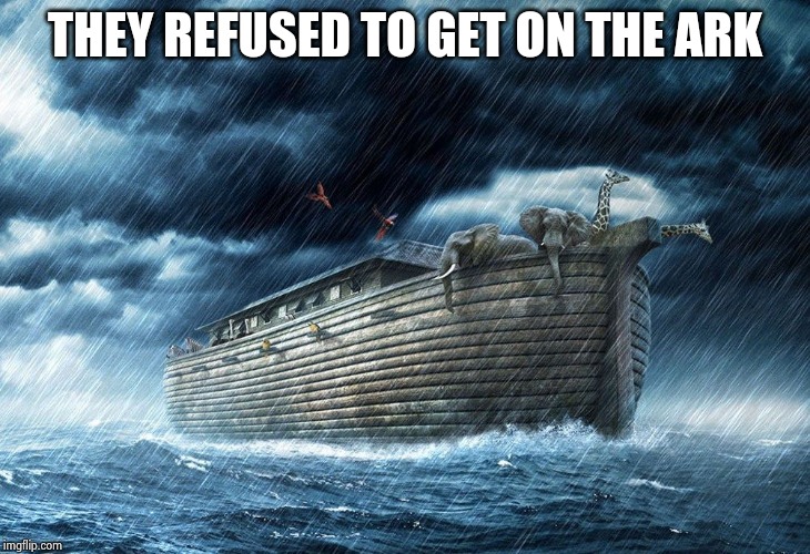 Noah's Ark | THEY REFUSED TO GET ON THE ARK | image tagged in noah's ark | made w/ Imgflip meme maker