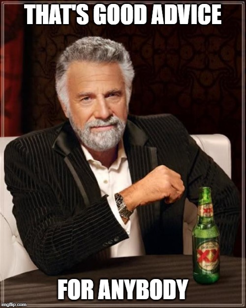 The Most Interesting Man In The World Meme | THAT'S GOOD ADVICE FOR ANYBODY | image tagged in memes,the most interesting man in the world | made w/ Imgflip meme maker