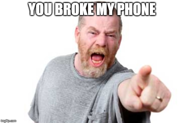 Mad Daddy | YOU BROKE MY PHONE | image tagged in memes | made w/ Imgflip meme maker