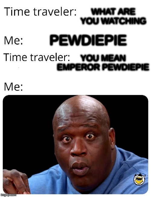 Time Traveler | WHAT ARE YOU WATCHING; PEWDIEPIE; YOU MEAN EMPEROR PEWDIEPIE | image tagged in time traveler | made w/ Imgflip meme maker