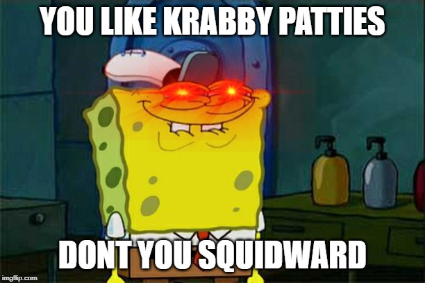 Don't You Squidward Meme | YOU LIKE KRABBY PATTIES; DONT YOU SQUIDWARD | image tagged in memes,dont you squidward | made w/ Imgflip meme maker