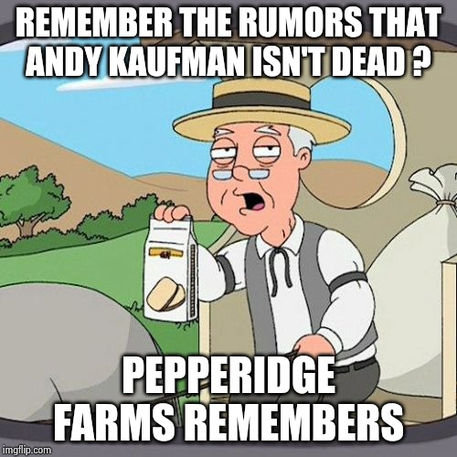 Pepperidge Farm Remembers Meme | REMEMBER THE RUMORS THAT ANDY KAUFMAN ISN'T DEAD ? PEPPERIDGE FARMS REMEMBERS | image tagged in memes,pepperidge farm remembers | made w/ Imgflip meme maker