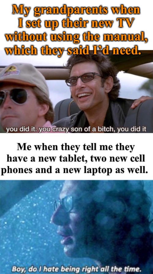 Want to confuse older people? Tech finds a way | My grandparents when I set up their new TV without using the manual, which they said I’d need. | image tagged in jeff goldblum,jurassic park,grandchildren,tech support,dinosaurs,memes | made w/ Imgflip meme maker