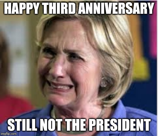 That was such a fun night | HAPPY THIRD ANNIVERSARY STILL NOT THE PRESIDENT | image tagged in hillary crying,happy anniversary,sore loser,still waiting,2016 election,its not going to happen | made w/ Imgflip meme maker