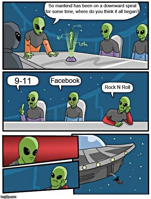 Our Grandparents parents used to say Elvis is the worst thing to ever happen to music, I think I agree now | So mankind has been on a downward spiral for some time, where do you think it all began? Facebook; 9-11; Rock N Roll | image tagged in memes,alien meeting suggestion,rock music,elvis presley,elvis,2019 | made w/ Imgflip meme maker