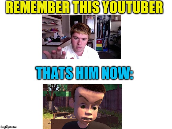 Blank White Template | REMEMBER THIS YOUTUBER; THATS HIM NOW: | image tagged in blank white template | made w/ Imgflip meme maker