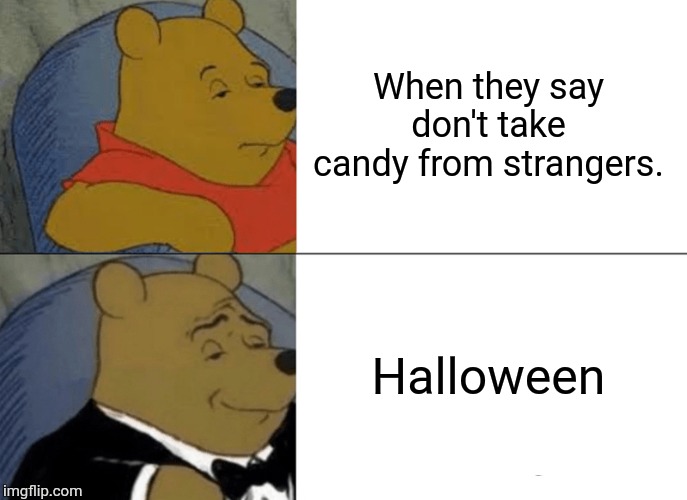 Tuxedo Winnie The Pooh | When they say don't take candy from strangers. Halloween | image tagged in memes,tuxedo winnie the pooh | made w/ Imgflip meme maker