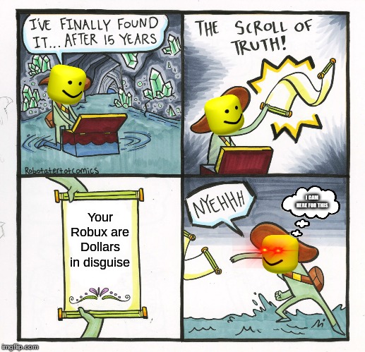 The Scroll Of Truth | I CAM HERE FOR THIS; Your Robux are Dollars in disguise | image tagged in memes,the scroll of truth | made w/ Imgflip meme maker