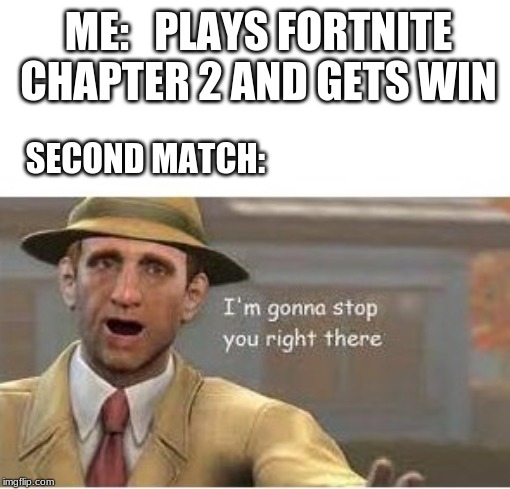im going to stop you right there | ME:   PLAYS FORTNITE CHAPTER 2 AND GETS WIN; SECOND MATCH: | image tagged in im going to stop you right there | made w/ Imgflip meme maker