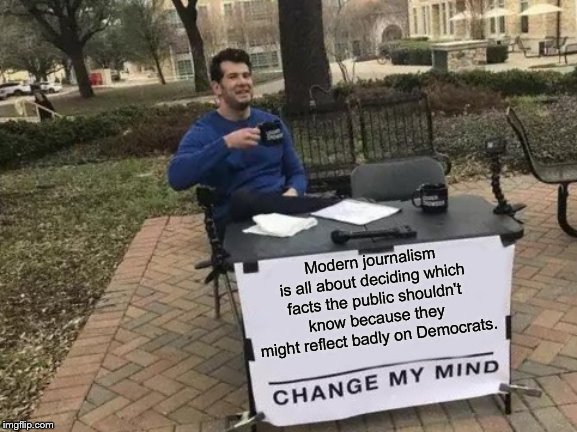 Change My Mind Meme | Modern journalism is all about deciding which facts the public shouldn't know because they might reflect badly on Democrats. | image tagged in memes,change my mind | made w/ Imgflip meme maker