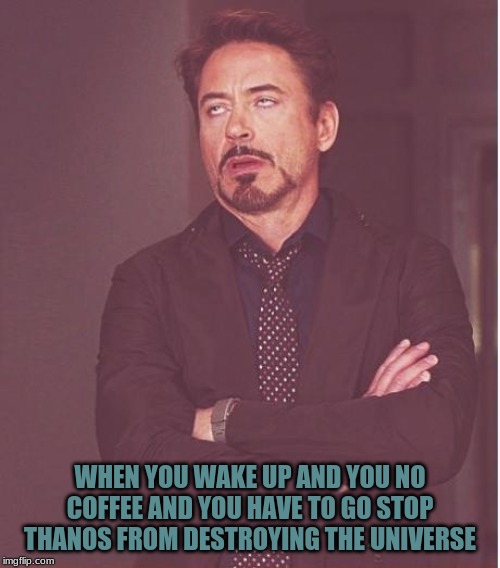 Face You Make Robert Downey Jr Meme | WHEN YOU WAKE UP AND YOU NO COFFEE AND YOU HAVE TO GO STOP THANOS FROM DESTROYING THE UNIVERSE | image tagged in memes,face you make robert downey jr | made w/ Imgflip meme maker