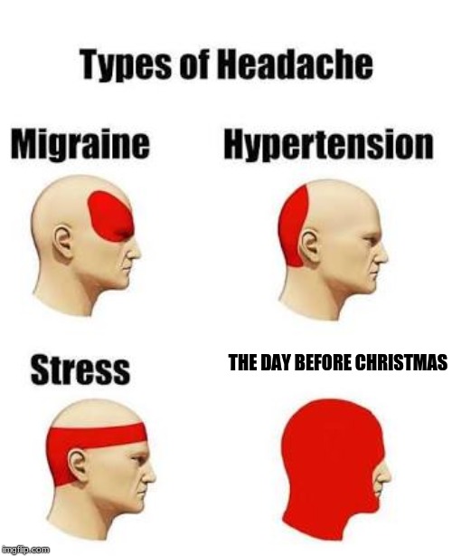 Headaches | THE DAY BEFORE CHRISTMAS | image tagged in headaches | made w/ Imgflip meme maker
