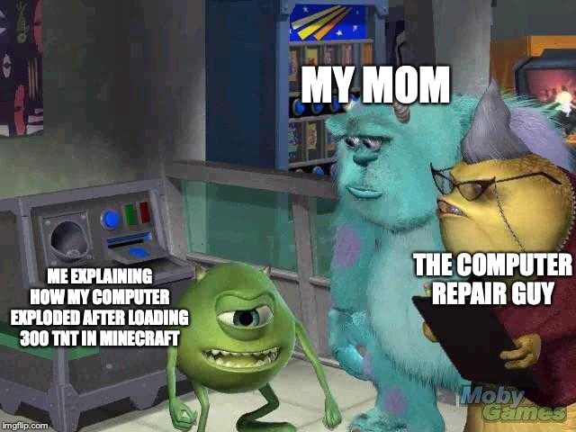Mike wazowski trying to explain | MY MOM; THE COMPUTER REPAIR GUY; ME EXPLAINING HOW MY COMPUTER EXPLODED AFTER LOADING 300 TNT IN MINECRAFT | image tagged in mike wazowski trying to explain | made w/ Imgflip meme maker