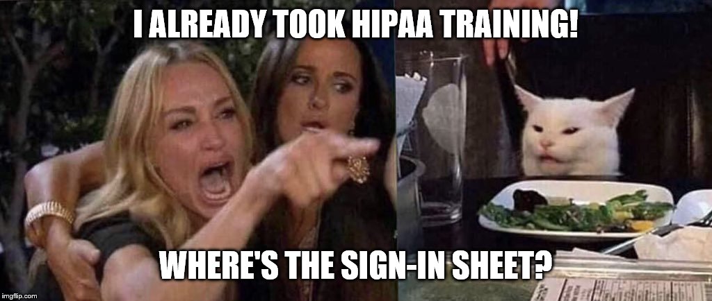 woman yelling at cat | I ALREADY TOOK HIPAA TRAINING! WHERE'S THE SIGN-IN SHEET? | image tagged in woman yelling at cat | made w/ Imgflip meme maker