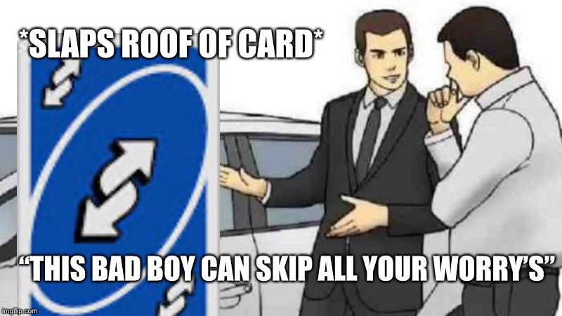Car Salesman Slaps Roof Of Car | *SLAPS ROOF OF CARD*; “THIS BAD BOY CAN SKIP ALL YOUR WORRY’S” | image tagged in memes,car salesman slaps roof of car | made w/ Imgflip meme maker