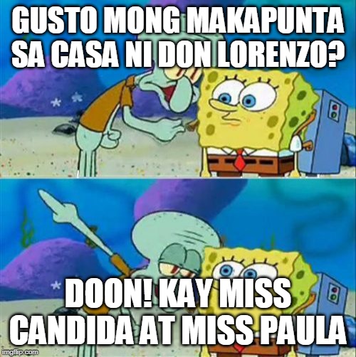Talk To Spongebob Meme | GUSTO MONG MAKAPUNTA SA CASA NI DON LORENZO? DOON! KAY MISS CANDIDA AT MISS PAULA | image tagged in memes,talk to spongebob | made w/ Imgflip meme maker
