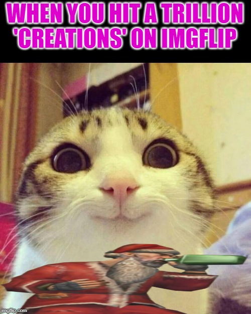 Smiling Cat | WHEN YOU HIT A TRILLION 'CREATIONS' ON IMGFLIP | image tagged in memes,smiling cat | made w/ Imgflip meme maker