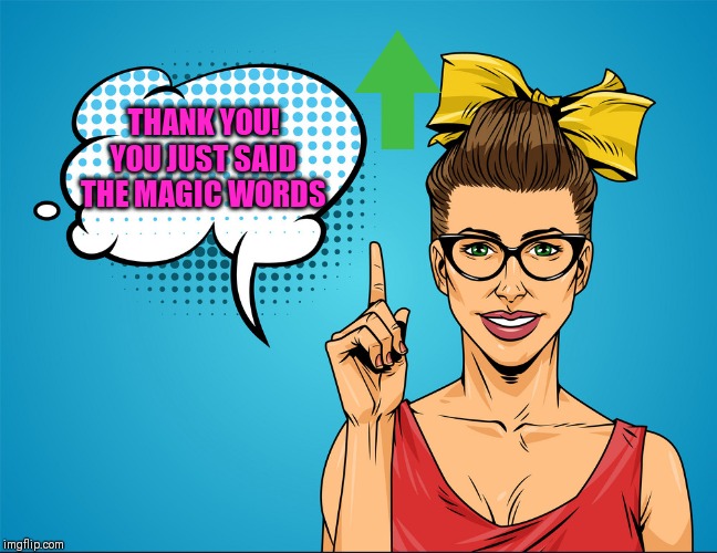 THANK YOU! YOU JUST SAID THE MAGIC WORDS | made w/ Imgflip meme maker