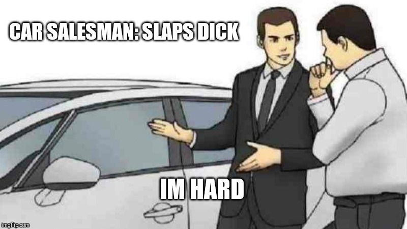 Car Salesman Slaps Roof Of Car | CAR SALESMAN: SLAPS DICK; IM HARD | image tagged in memes,car salesman slaps roof of car | made w/ Imgflip meme maker