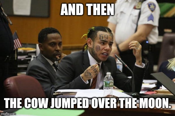 Tekashi snitching | AND THEN; THE COW JUMPED OVER THE MOON. | image tagged in tekashi snitching | made w/ Imgflip meme maker