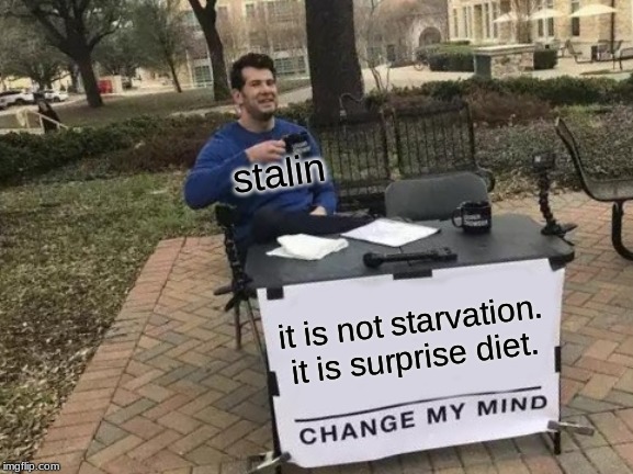 Change My Mind Meme | stalin; it is not starvation. it is surprise diet. | image tagged in memes,change my mind | made w/ Imgflip meme maker