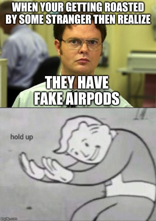 WHEN YOUR GETTING ROASTED BY SOME STRANGER THEN REALIZE; THEY HAVE FAKE AIRPODS | image tagged in memes,dwight schrute,fallout hold up | made w/ Imgflip meme maker