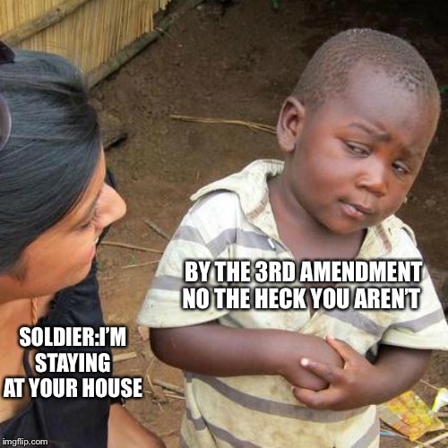 Third World Skeptical Kid | BY THE 3RD AMENDMENT NO THE HECK YOU AREN’T; SOLDIER:I’M STAYING AT YOUR HOUSE | image tagged in memes,third world skeptical kid | made w/ Imgflip meme maker