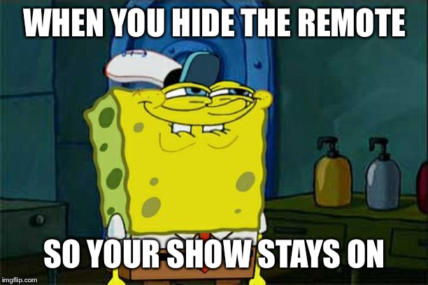 Don't You Squidward | WHEN YOU HIDE THE REMOTE; SO YOUR SHOW STAYS ON | image tagged in memes,dont you squidward | made w/ Imgflip meme maker