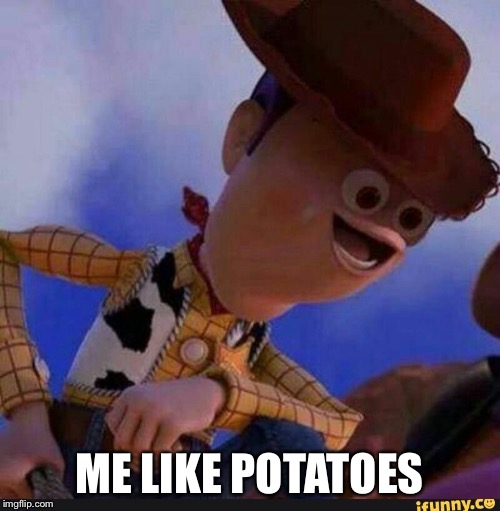 Derpy Woody | ME LIKE POTATOES | image tagged in derpy woody | made w/ Imgflip meme maker
