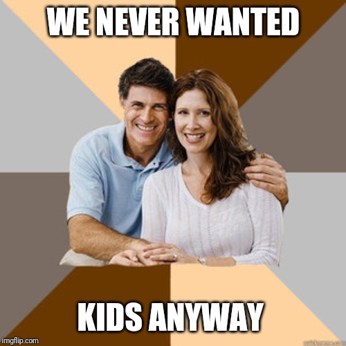 Scumbag Parents | WE NEVER WANTED KIDS ANYWAY | image tagged in scumbag parents | made w/ Imgflip meme maker