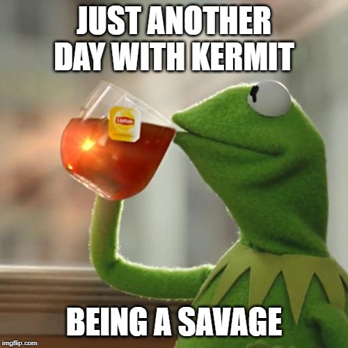 But That's None Of My Business Meme | JUST ANOTHER DAY WITH KERMIT; BEING A SAVAGE | image tagged in memes,but thats none of my business,kermit the frog | made w/ Imgflip meme maker