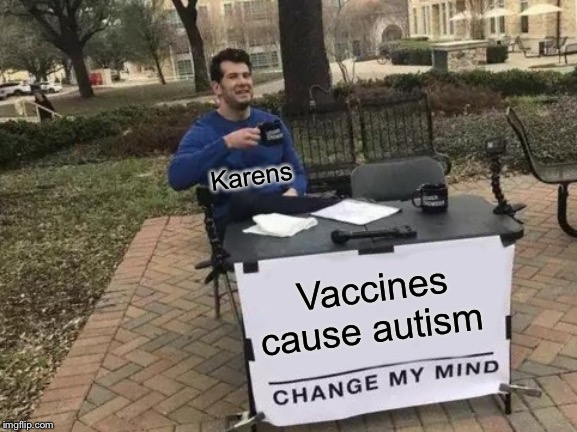 Change My Mind | Karens; Vaccines cause autism | image tagged in memes,change my mind | made w/ Imgflip meme maker